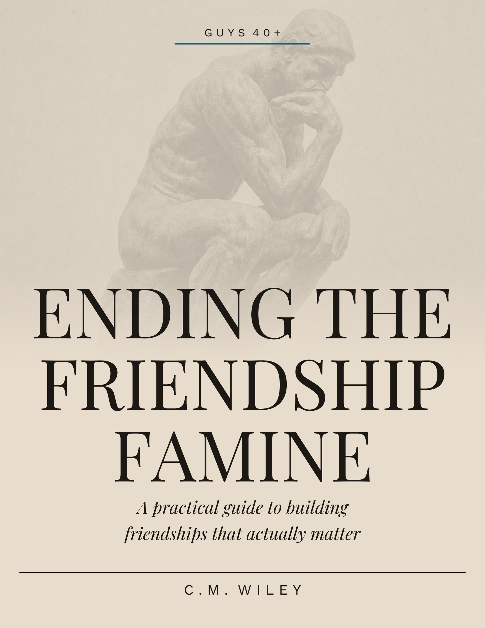 Ending the Friendship Famine — A practical guide to building friendships that actually matter, by C.M. Wiley